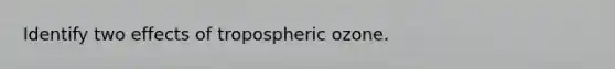 Identify two effects of tropospheric ozone.