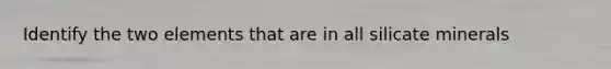 Identify the two elements that are in all silicate minerals