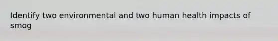 Identify two environmental and two human health impacts of smog