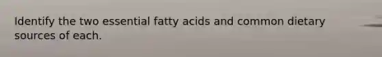 Identify the two essential fatty acids and common dietary sources of each.