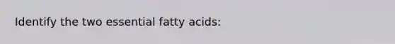 Identify the two essential fatty acids: