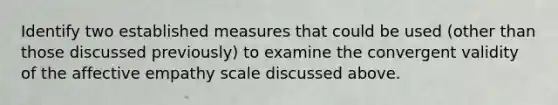 Identify two established measures that could be used (other than those discussed previously) to examine the convergent validity of the affective empathy scale discussed above.