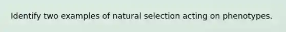 Identify two examples of natural selection acting on phenotypes.