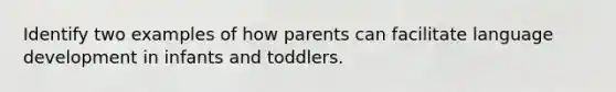 Identify two examples of how parents can facilitate language development in infants and toddlers.