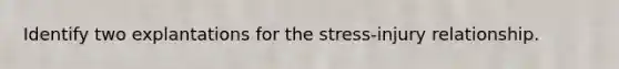 Identify two explantations for the stress-injury relationship.