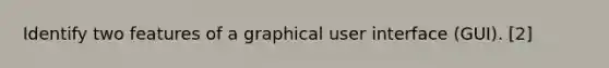 Identify two features of a graphical user interface (GUI). [2]