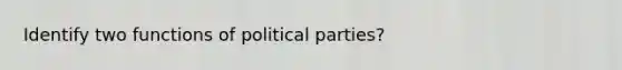 Identify two functions of political parties?