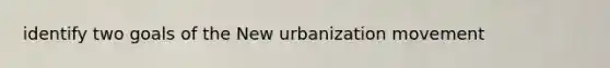 identify two goals of the New urbanization movement