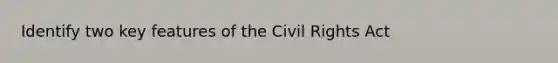 Identify two key features of the Civil Rights Act