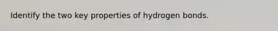 Identify the two key properties of hydrogen bonds.