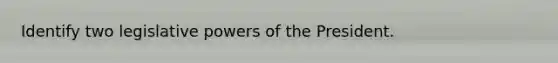 Identify two legislative powers of the President.