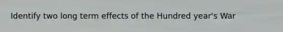 Identify two long term effects of the Hundred year's War