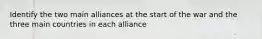 Identify the two main alliances at the start of the war and the three main countries in each alliance