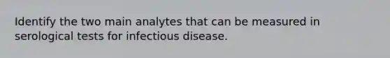 Identify the two main analytes that can be measured in serological tests for infectious disease.