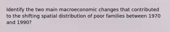 Identify the two main macroeconomic changes that contributed to the shifting spatial distribution of poor families between 1970 and 1990?