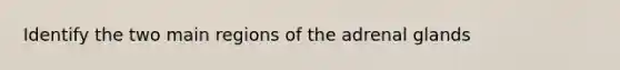 Identify the two main regions of the adrenal glands