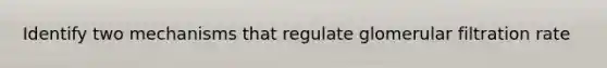 Identify two mechanisms that regulate glomerular filtration rate