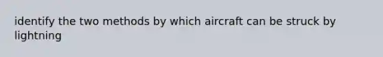 identify the two methods by which aircraft can be struck by lightning