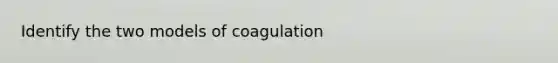 Identify the two models of coagulation