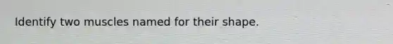 Identify two muscles named for their shape.
