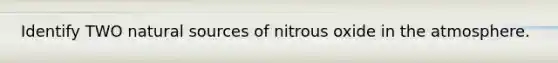 Identify TWO natural sources of nitrous oxide in the atmosphere.