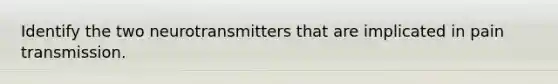 Identify the two neurotransmitters that are implicated in pain transmission.