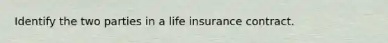 Identify the two parties in a life insurance contract.