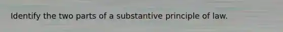 Identify the two parts of a substantive principle of law.