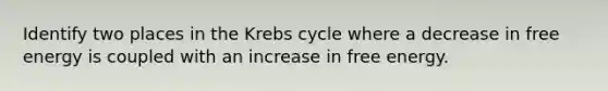 Identify two places in the Krebs cycle where a decrease in free energy is coupled with an increase in free energy.