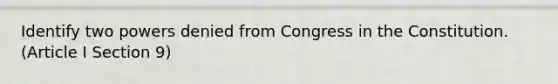 Identify two powers denied from Congress in the Constitution. (Article I Section 9)