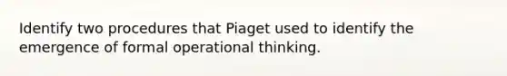 Identify two procedures that Piaget used to identify the emergence of formal operational thinking.