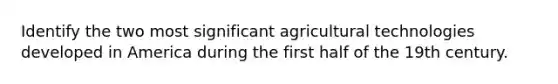 Identify the two most significant agricultural technologies developed in America during the first half of the 19th century.