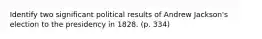 Identify two significant political results of Andrew Jackson's election to the presidency in 1828. (p. 334)