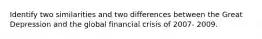 Identify two similarities and two differences between the Great Depression and the global financial crisis of 2007- 2009.