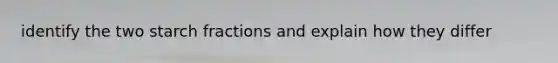 identify the two starch fractions and explain how they differ