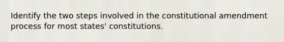 Identify the two steps involved in the constitutional amendment process for most states' constitutions.