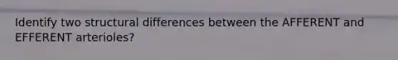 Identify two structural differences between the AFFERENT and EFFERENT arterioles?