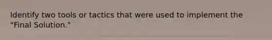 Identify two tools or tactics that were used to implement the "Final Solution."