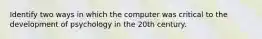 Identify two ways in which the computer was critical to the development of psychology in the 20th century.