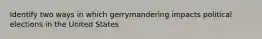 Identify two ways in which gerrymandering impacts political elections in the United States