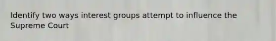 Identify two ways <a href='https://www.questionai.com/knowledge/kiXYXLKJmH-interest-groups' class='anchor-knowledge'>interest groups</a> attempt to influence the Supreme Court