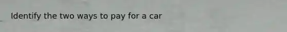 Identify the two ways to pay for a car