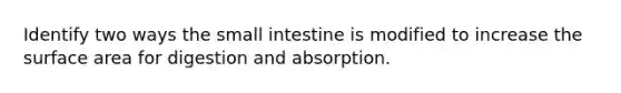 Identify two ways <a href='https://www.questionai.com/knowledge/kt623fh5xn-the-small-intestine' class='anchor-knowledge'>the small intestine</a> is modified to increase the <a href='https://www.questionai.com/knowledge/kEtsSAPENL-surface-area' class='anchor-knowledge'>surface area</a> for digestion and absorption.