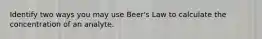 Identify two ways you may use Beer's Law to calculate the concentration of an analyte.