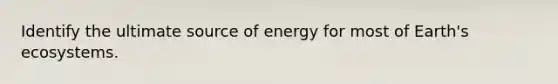 Identify the ultimate source of energy for most of Earth's ecosystems.