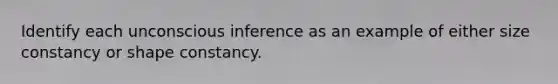 Identify each unconscious inference as an example of either size constancy or shape constancy.