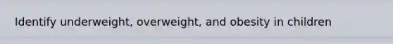 Identify underweight, overweight, and obesity in children