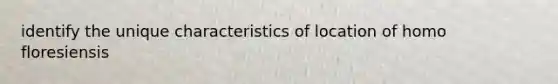 identify the unique characteristics of location of homo floresiensis