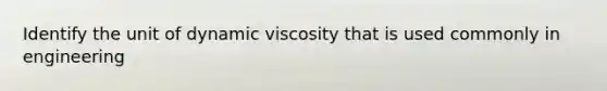 Identify the unit of dynamic viscosity that is used commonly in engineering