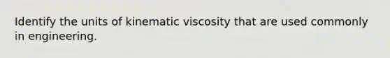 Identify the units of kinematic viscosity that are used commonly in engineering.